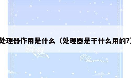 处理器作用是什么（处理器是干什么用的?）