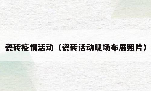 瓷砖疫情活动（瓷砖活动现场布展照片）