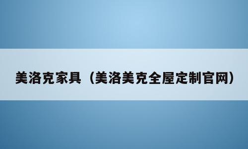 美洛克家具（美洛美克全屋定制官网）