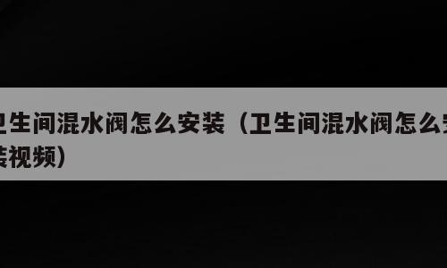 卫生间混水阀怎么安装（卫生间混水阀怎么安装视频）