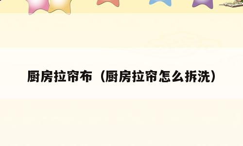 厨房拉帘布（厨房拉帘怎么拆洗）