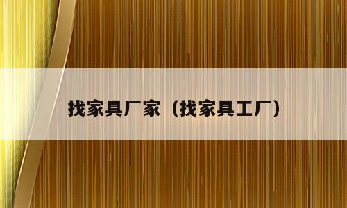 找家具厂家（找家具工厂）