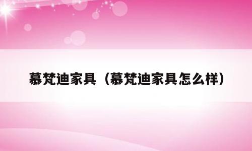 慕梵迪家具（慕梵迪家具怎么样）