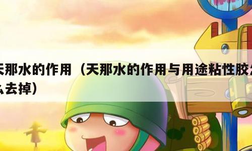 天那水的作用（天那水的作用与用途粘性胶怎么去掉）