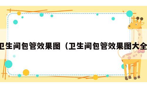卫生间包管效果图（卫生间包管效果图大全）