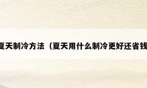 夏天制冷方法（夏天用什么制冷更好还省钱）