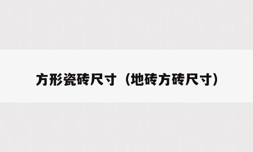 方形瓷砖尺寸（地砖方砖尺寸）