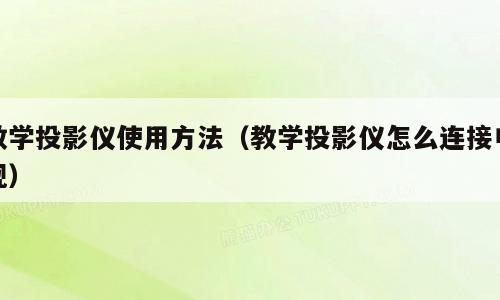 教学投影仪使用方法（教学投影仪怎么连接电视）