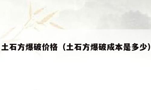 土石方爆破价格（土石方爆破成本是多少）