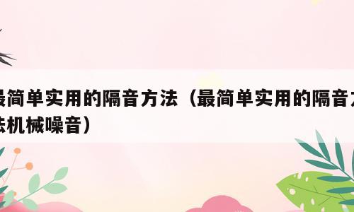 最简单实用的隔音方法（最简单实用的隔音方法机械噪音）