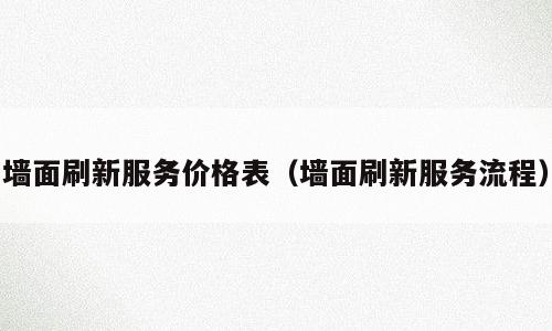墙面刷新服务价格表（墙面刷新服务流程）