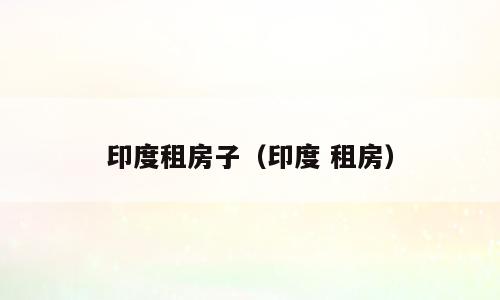 印度租房子（印度 租房）