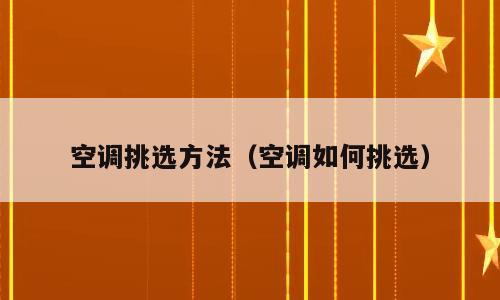 空调挑选方法（空调如何挑选）