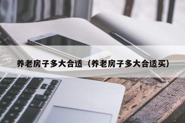 养老房子多大合适（养老房子多大合适买）