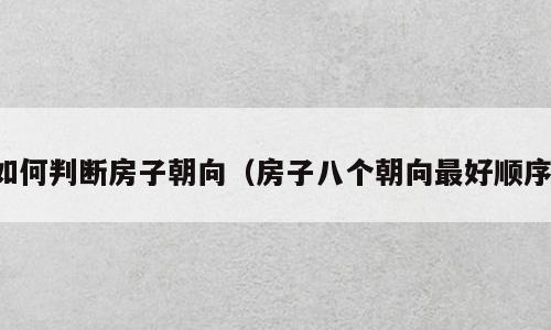如何判断房子朝向（房子八个朝向最好顺序）