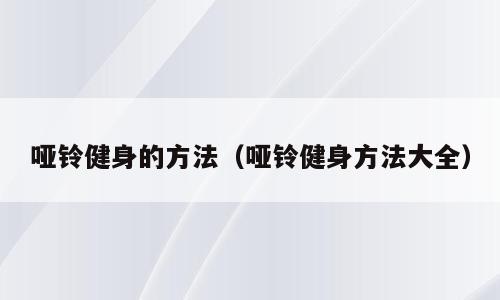 哑铃健身的方法（哑铃健身方法大全）