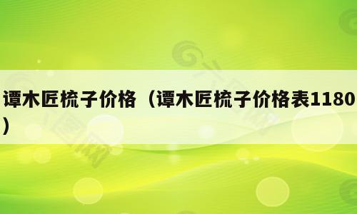 谭木匠梳子价格（谭木匠梳子价格表1180）