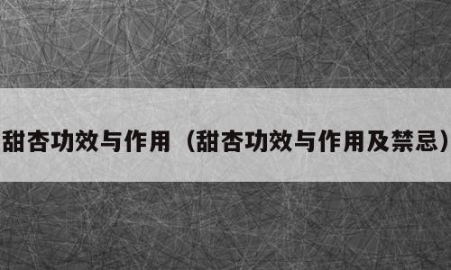 甜杏功效与作用（甜杏功效与作用及禁忌）