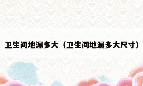 卫生间地漏多大（卫生间地漏多大尺寸）