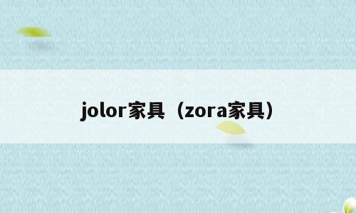 jolor家具（zora家具）