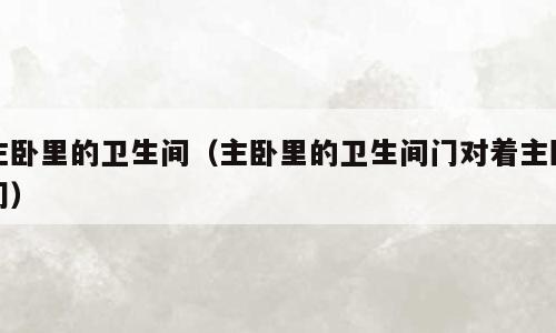 主卧里的卫生间（主卧里的卫生间门对着主卧门）