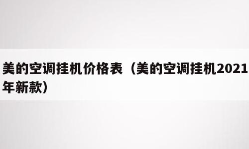 美的空调挂机价格表（美的空调挂机2021年新款）