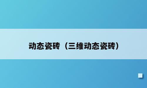 动态瓷砖（三维动态瓷砖）