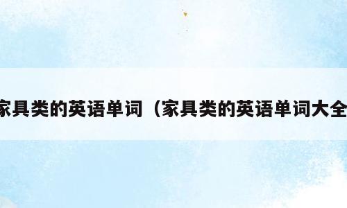 家具类的英语单词（家具类的英语单词大全）