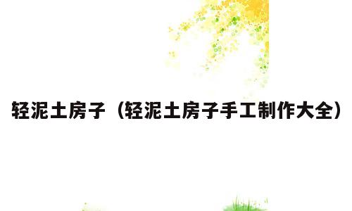 轻泥土房子（轻泥土房子手工制作大全）
