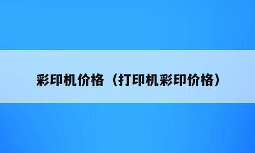 彩印机价格（打印机彩印价格）