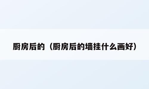 厨房后的（厨房后的墙挂什么画好）