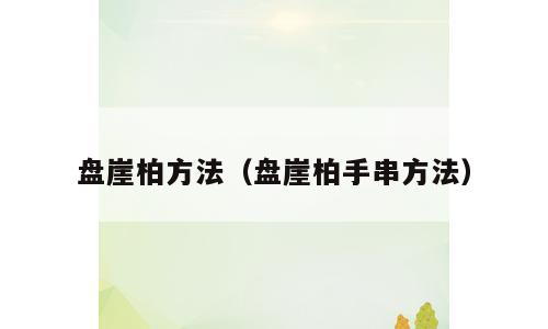 盘崖柏方法（盘崖柏手串方法）