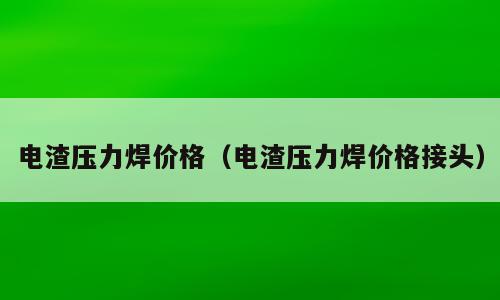 电渣压力焊价格（电渣压力焊价格接头）