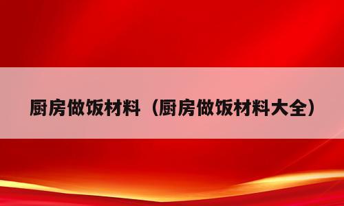 厨房做饭材料（厨房做饭材料大全）