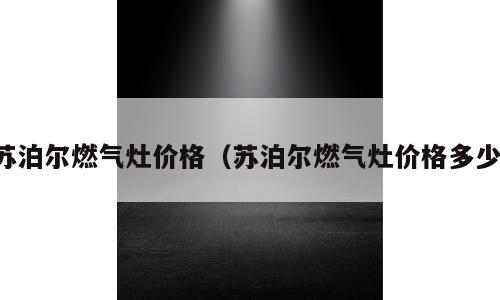 苏泊尔燃气灶价格（苏泊尔燃气灶价格多少）