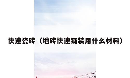 快速瓷砖（地砖快速铺装用什么材料）
