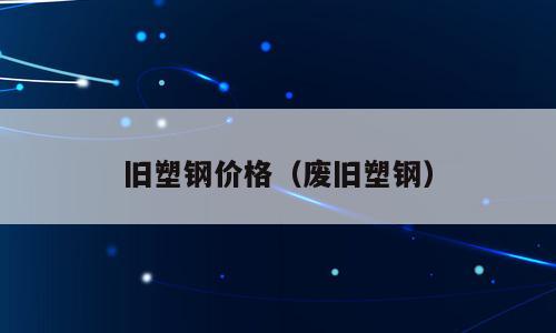 旧塑钢价格（废旧塑钢）