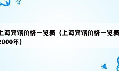 上海宾馆价格一览表（上海宾馆价格一览表 2000年）