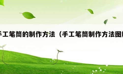 手工笔筒的制作方法（手工笔筒制作方法图解）