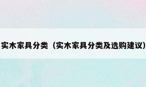 实木家具分类（实木家具分类及选购建议）