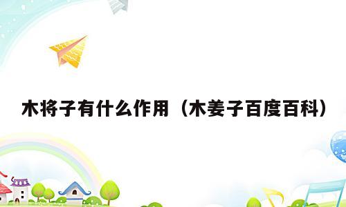 木将子有什么作用（木姜子百度百科）
