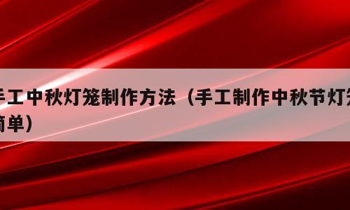 手工中秋灯笼制作方法（手工制作中秋节灯笼简单）