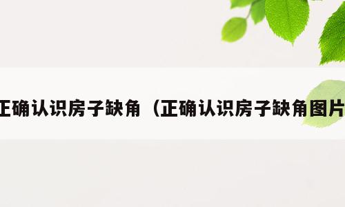 正确认识房子缺角（正确认识房子缺角图片）