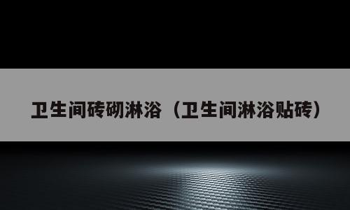 卫生间砖砌淋浴（卫生间淋浴贴砖）