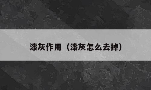 漆灰作用（漆灰怎么去掉）