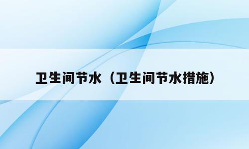 卫生间节水（卫生间节水措施）