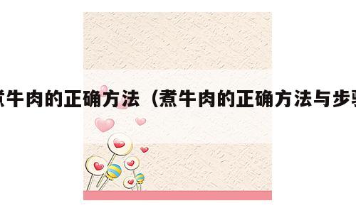 煮牛肉的正确方法（煮牛肉的正确方法与步骤）