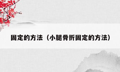 固定的方法（小腿骨折固定的方法）