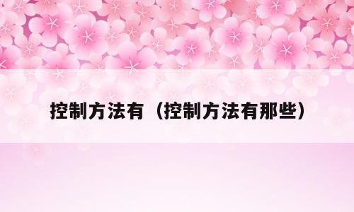 控制方法有（控制方法有那些）
