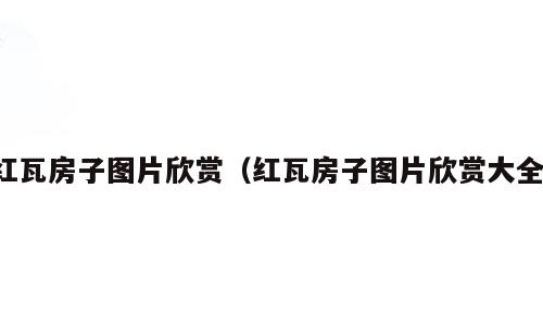 红瓦房子图片欣赏（红瓦房子图片欣赏大全）